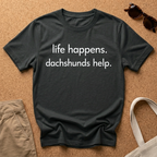 Life Happens, Dachshunds Help T-Shirt