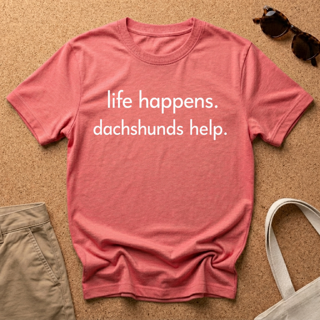 Life Happens, Dachshunds Help T-Shirt