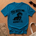You Need Me T-Shirt