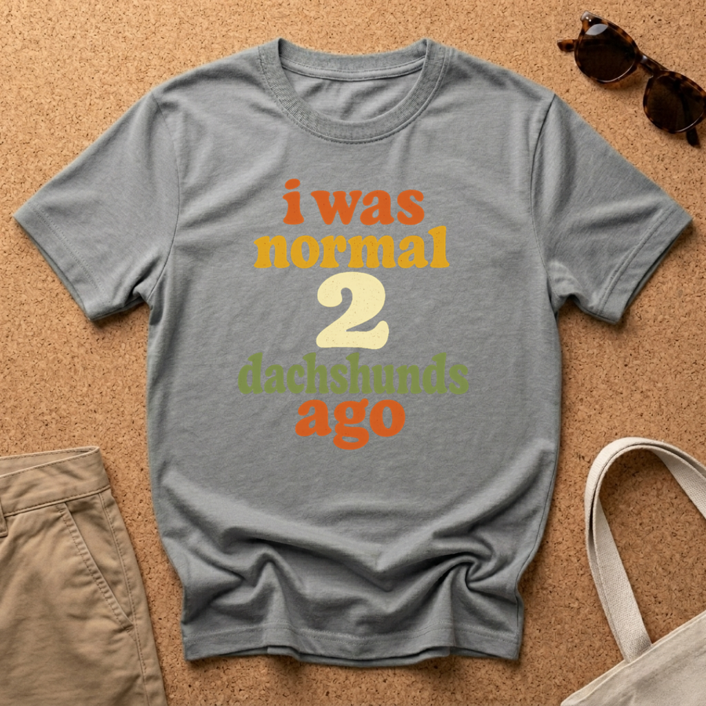 I was normal 2 Dachshunds ago T-Shirt