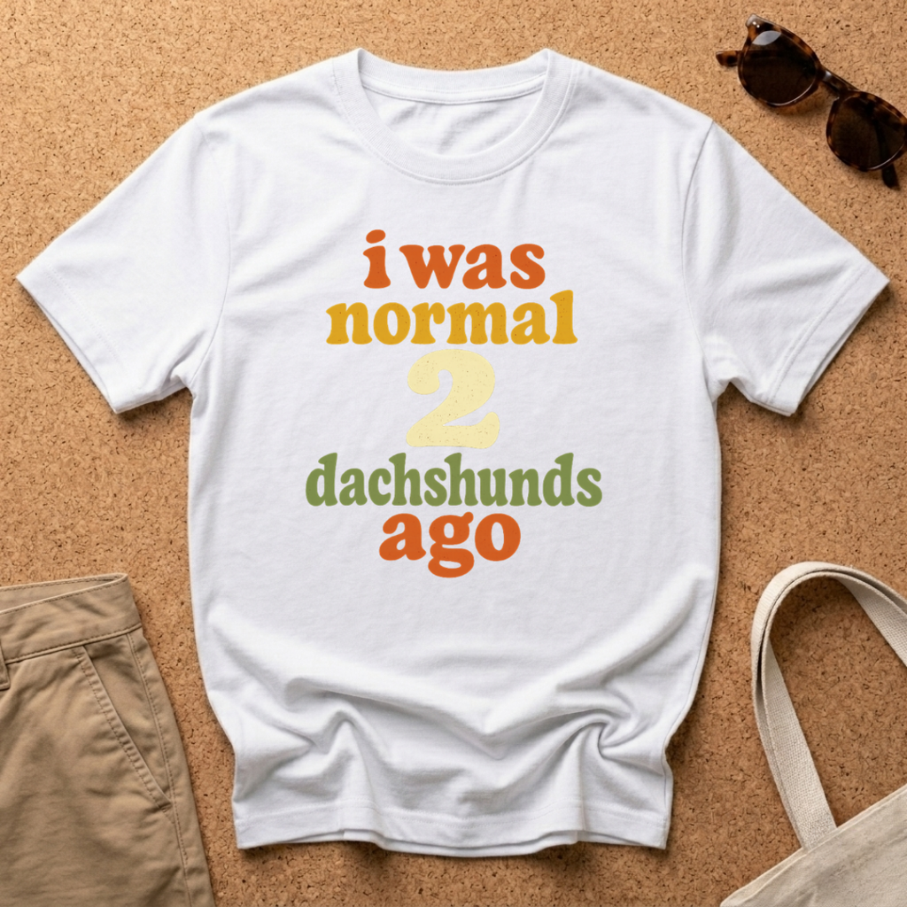 I was normal 2 Dachshunds ago T-Shirt